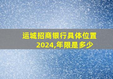 运城招商银行具体位置2024,年限是多少