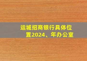 运城招商银行具体位置2024、年办公室