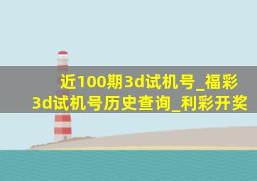 近100期3d试机号_福彩3d试机号历史查询_利彩开奖