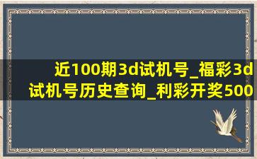 近100期3d试机号_福彩3d试机号历史查询_利彩开奖500