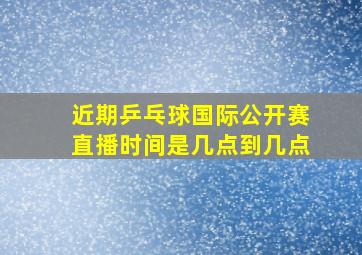 近期乒乓球国际公开赛直播时间是几点到几点