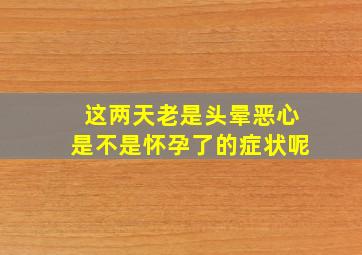 这两天老是头晕恶心是不是怀孕了的症状呢