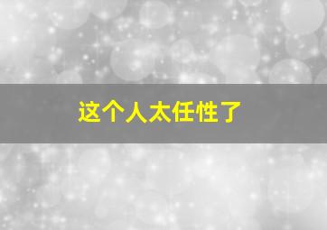 这个人太任性了