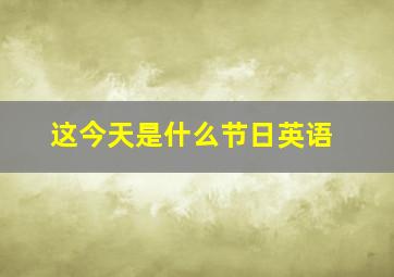 这今天是什么节日英语