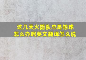 这几天火箭队总是输球怎么办呢英文翻译怎么说