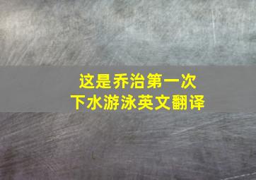 这是乔治第一次下水游泳英文翻译