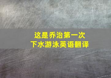 这是乔治第一次下水游泳英语翻译