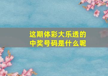 这期体彩大乐透的中奖号码是什么呢