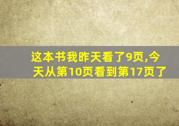 这本书我昨天看了9页,今天从第10页看到第17页了