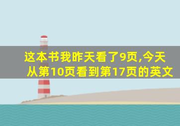 这本书我昨天看了9页,今天从第10页看到第17页的英文