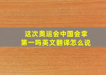 这次奥运会中国会拿第一吗英文翻译怎么说