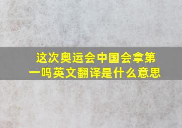 这次奥运会中国会拿第一吗英文翻译是什么意思