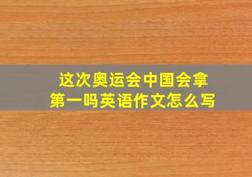 这次奥运会中国会拿第一吗英语作文怎么写