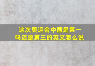 这次奥运会中国是第一吗还是第三的英文怎么说