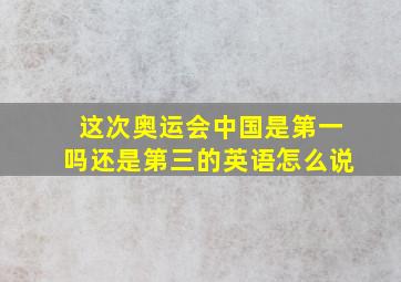 这次奥运会中国是第一吗还是第三的英语怎么说