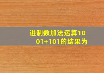 进制数加法运算1001+101的结果为