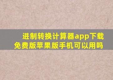 进制转换计算器app下载免费版苹果版手机可以用吗