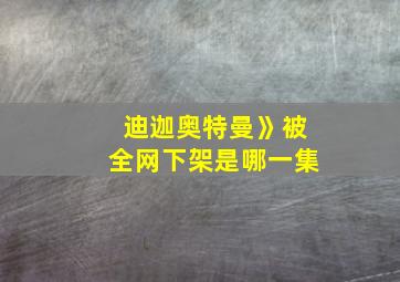 迪迦奥特曼》被全网下架是哪一集