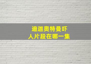 迪迦奥特曼吓人片段在哪一集