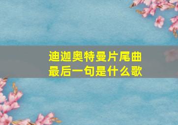 迪迦奥特曼片尾曲最后一句是什么歌