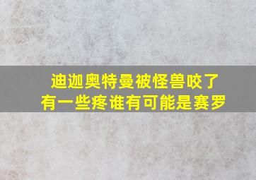 迪迦奥特曼被怪兽咬了有一些疼谁有可能是赛罗