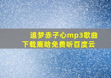 追梦赤子心mp3歌曲下载鹿晗免费听百度云