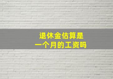 退休金估算是一个月的工资吗