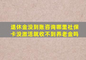 退休金没到账咨询哪里社保卡没激活就收不到养老金吗