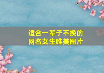 适合一辈子不换的网名女生唯美图片