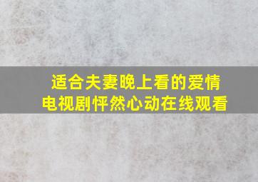 适合夫妻晚上看的爱情电视剧怦然心动在线观看