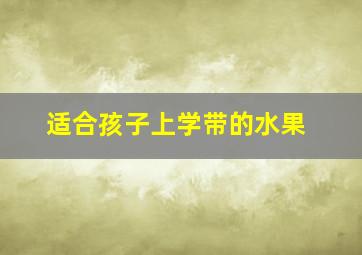 适合孩子上学带的水果