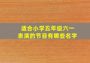 适合小学五年级六一表演的节目有哪些名字