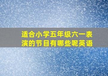 适合小学五年级六一表演的节目有哪些呢英语