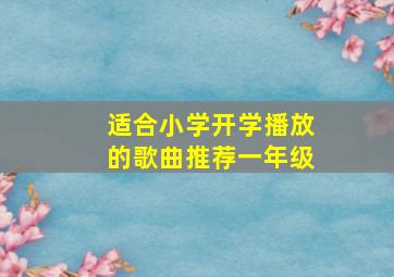 适合小学开学播放的歌曲推荐一年级