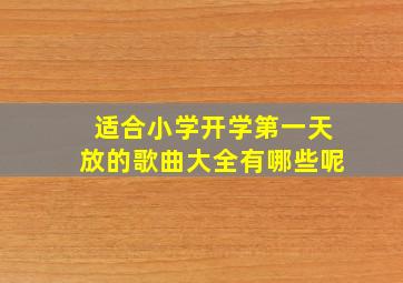 适合小学开学第一天放的歌曲大全有哪些呢