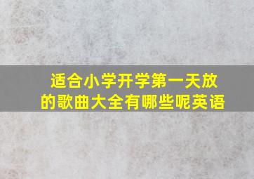 适合小学开学第一天放的歌曲大全有哪些呢英语