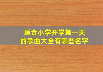 适合小学开学第一天的歌曲大全有哪些名字