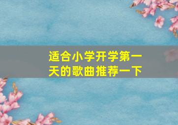 适合小学开学第一天的歌曲推荐一下