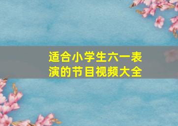 适合小学生六一表演的节目视频大全