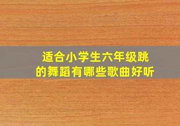 适合小学生六年级跳的舞蹈有哪些歌曲好听