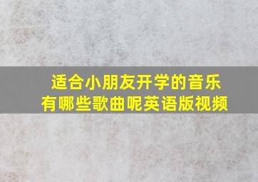 适合小朋友开学的音乐有哪些歌曲呢英语版视频