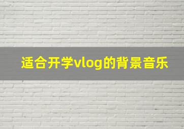 适合开学vlog的背景音乐