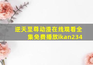 逆天至尊动漫在线观看全集免费播放ikan234