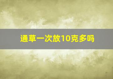 通草一次放10克多吗