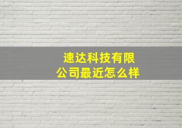 速达科技有限公司最近怎么样