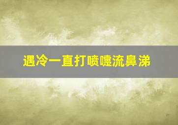 遇冷一直打喷嚏流鼻涕