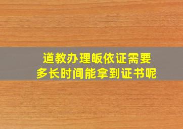 道教办理皈依证需要多长时间能拿到证书呢