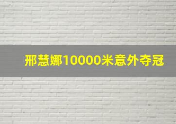 邢慧娜10000米意外夺冠