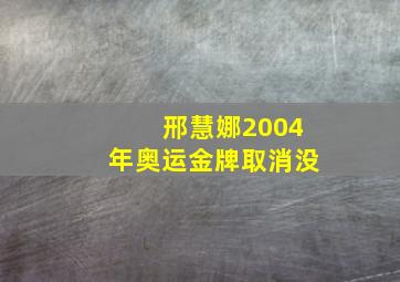 邢慧娜2004年奥运金牌取消没