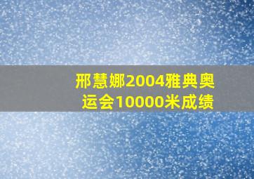 邢慧娜2004雅典奥运会10000米成绩